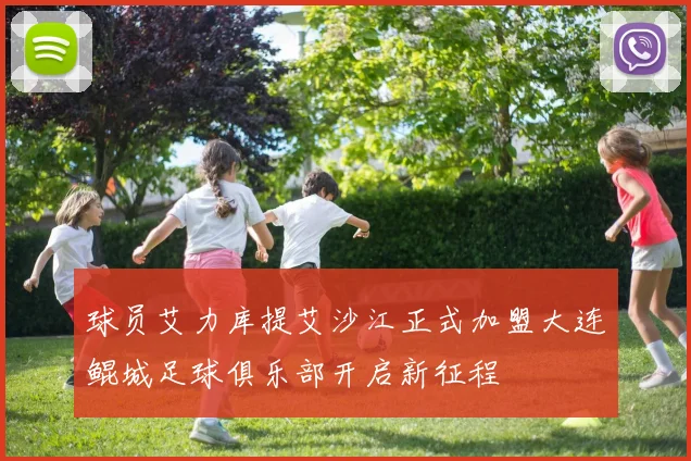 球员艾力库提艾沙江正式加盟大连鲲城足球俱乐部开启新征程