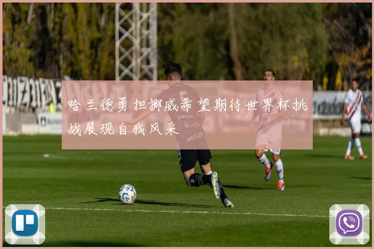 哈兰德勇担挪威希望期待世界杯挑战展现自我风采