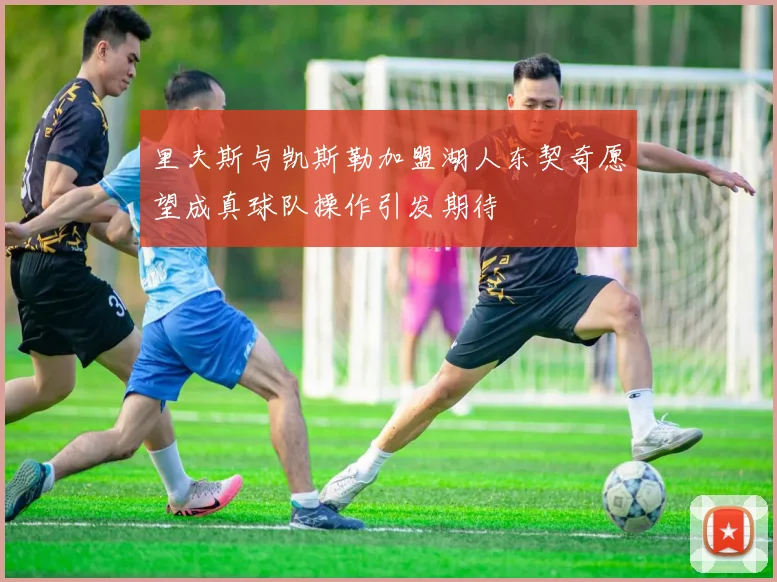 里夫斯与凯斯勒加盟湖人东契奇愿望成真球队操作引发期待