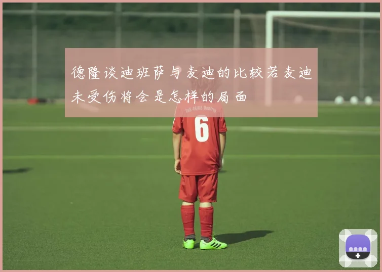 德隆谈迪班萨与麦迪的比较若麦迪未受伤将会是怎样的局面
