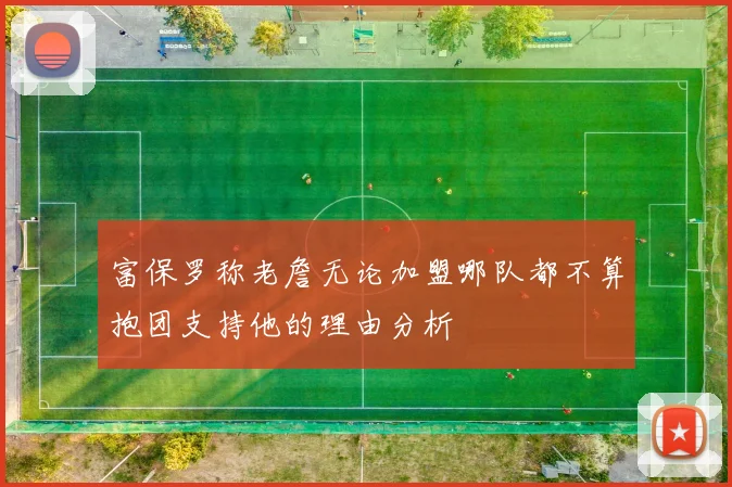 富保罗称老詹无论加盟哪队都不算抱团支持他的理由分析