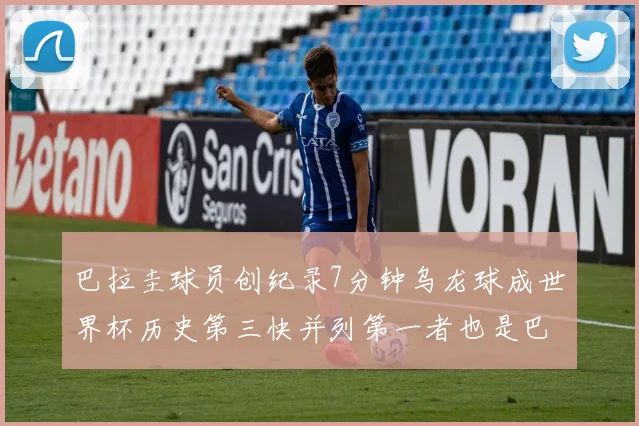 巴拉圭球员创纪录7分钟乌龙球成世界杯历史第三快并列第一者也是巴拉圭人