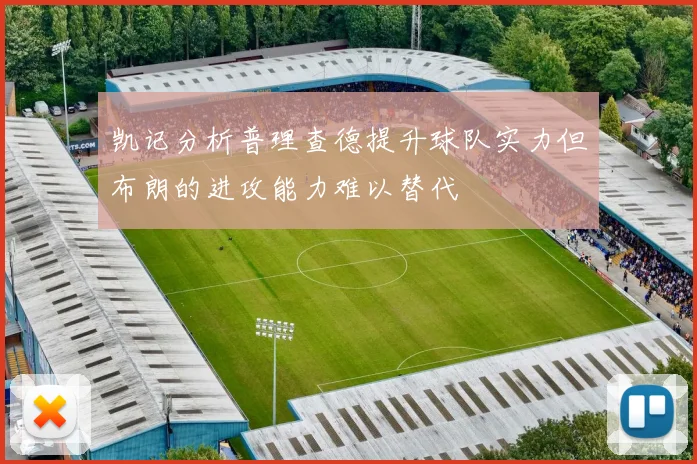 凯记分析普理查德提升球队实力但布朗的进攻能力难以替代